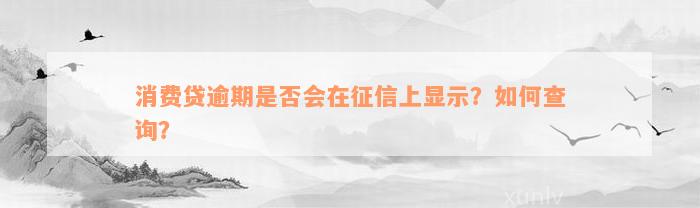 消费贷逾期是否会在征信上显示？如何查询？