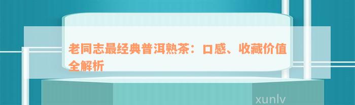 老同志最经典普洱熟茶：口感、收藏价值全解析