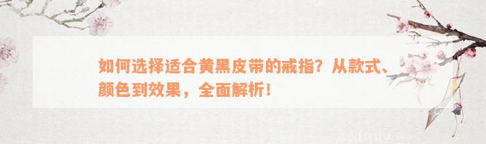 如何选择适合黄黑皮带的戒指？从款式、颜色到效果，全面解析！