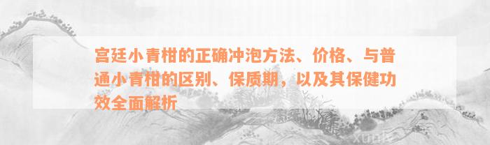 宫廷小青柑的正确冲泡方法、价格、与普通小青柑的区别、保质期，以及其保健功效全面解析