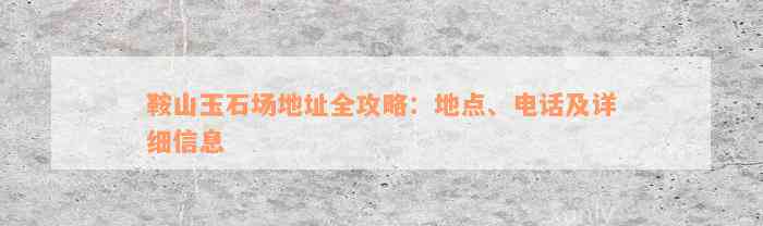 鞍山玉石场地址全攻略：地点、电话及详细信息