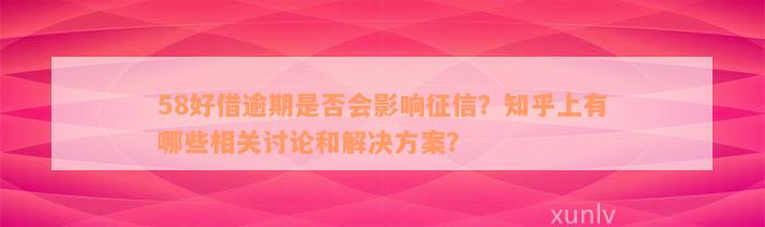 58好借逾期是否会影响征信？知乎上有哪些相关讨论和解决方案？