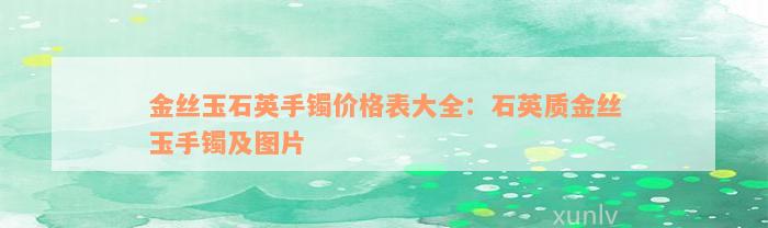 金丝玉石英手镯价格表大全：石英质金丝玉手镯及图片