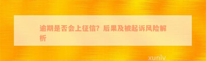 逾期是否会上征信？后果及被起诉风险解析