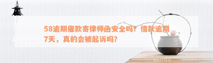 58逾期催款寄律师函安全吗？借款逾期7天，真的会被起诉吗？