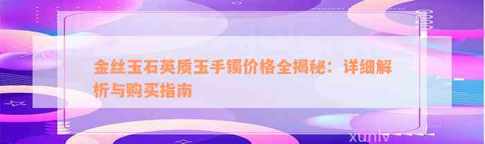 金丝玉石英质玉手镯价格全揭秘：详细解析与购买指南