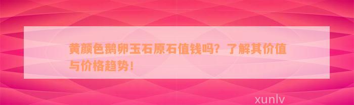 黄颜色鹅卵玉石原石值钱吗？了解其价值与价格趋势！