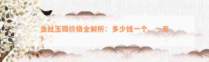 金丝玉镯价格全解析：多少钱一个、一克？