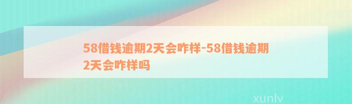 58借钱逾期2天会咋样-58借钱逾期2天会咋样吗