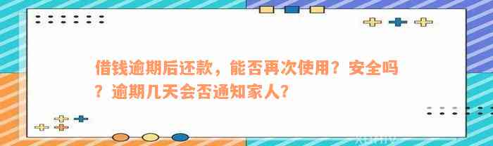 借钱逾期后还款，能否再次使用？安全吗？逾期几天会否通知家人？