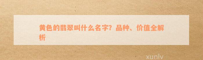 黄色的翡翠叫什么名字？品种、价值全解析