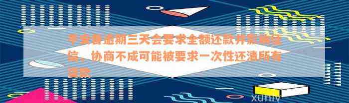 平安普逾期三天会要求全额还款并影响征信，协商不成可能被要求一次性还清所有贷款