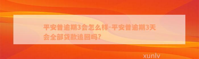 平安普逾期3会怎么样-平安普逾期3天会全部贷款追回吗?