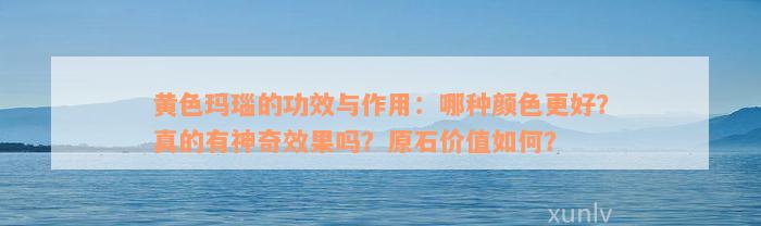 黄色玛瑙的功效与作用：哪种颜色更好？真的有神奇效果吗？原石价值如何？