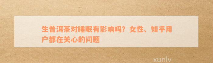 生普洱茶对睡眠有影响吗？女性、知乎用户都在关心的问题