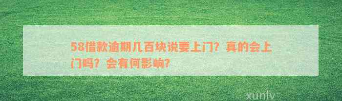 58借款逾期几百块说要上门？真的会上门吗？会有何影响？