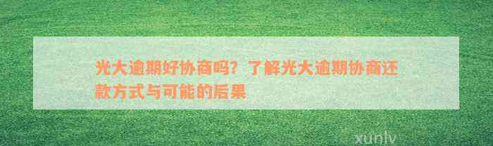 光大逾期好协商吗？了解光大逾期协商还款方式与可能的后果