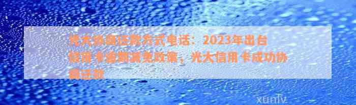 光大协商还款方式电话：2023年出台信用卡逾期减免政策，光大信用卡成功协商还款