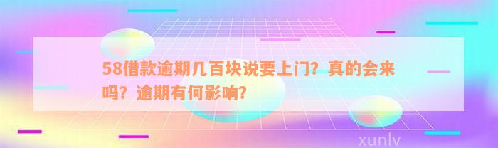 58借款逾期几百块说要上门？真的会来吗？逾期有何影响？