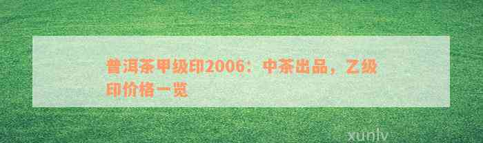 普洱茶甲级印2006：中茶出品，乙级印价格一览