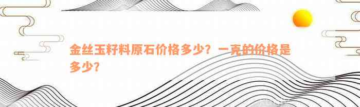 金丝玉籽料原石价格多少？一克的价格是多少？