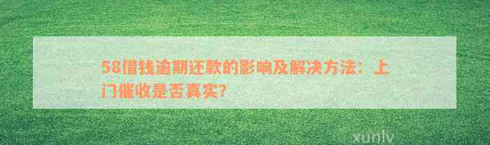 58借钱逾期还款的影响及解决方法：上门催收是否真实？