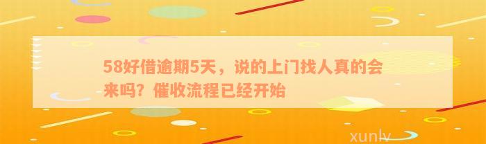 58好借逾期5天，说的上门找人真的会来吗？催收流程已经开始