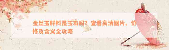 金丝玉籽料是玉石吗？查看高清图片、价格及含义全攻略