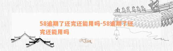 58逾期了还完还能用吗-58逾期了还完还能用吗