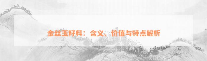 金丝玉籽料：含义、价值与特点解析