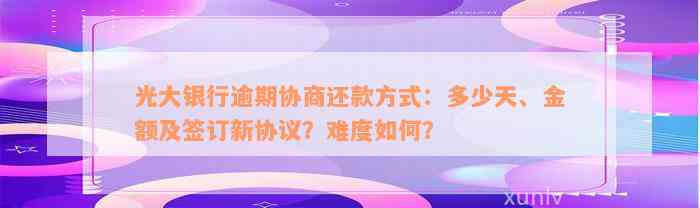 光大银行逾期协商还款方式：多少天、金额及签订新协议？难度如何？