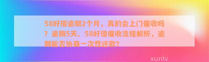 58好借逾期2个月，真的会上门催收吗？逾期5天、58好借催收流程解析，逾期能否协商一次性还款？