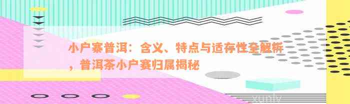 小户寨普洱：含义、特点与适存性全解析，普洱茶小户赛归属揭秘