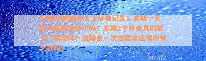 58好借逾期多久上征信记录？逾期一天就不能再使用了吗？逾期2个月会真的被上门催收吗？逾期会一次性要求还清所有欠款吗？