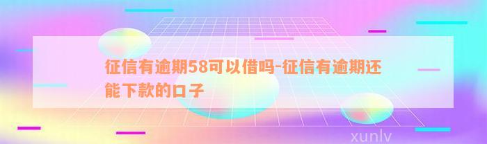 征信有逾期58可以借吗-征信有逾期还能下款的口子