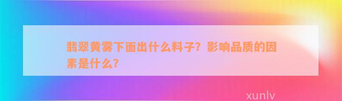 翡翠黄雾下面出什么料子？影响品质的因素是什么？