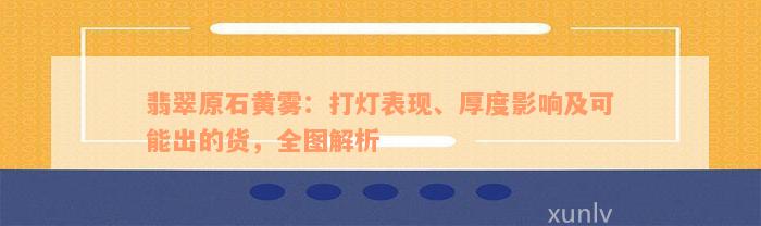 翡翠原石黄雾：打灯表现、厚度影响及可能出的货，全图解析