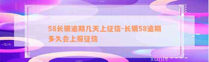 58长银逾期几天上征信-长银58逾期多久会上报征信