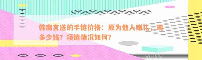 韩商言送的手链价格：原为他人赠礼，现多少钱？项链情况如何？