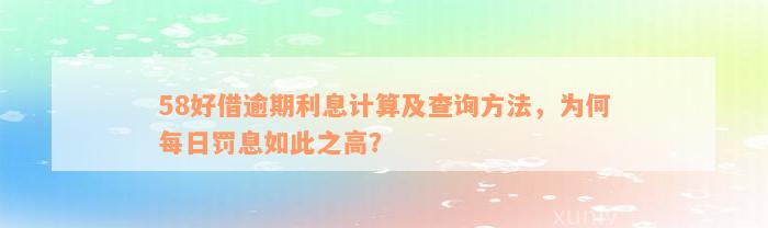 58好借逾期利息计算及查询方法，为何每日罚息如此之高？