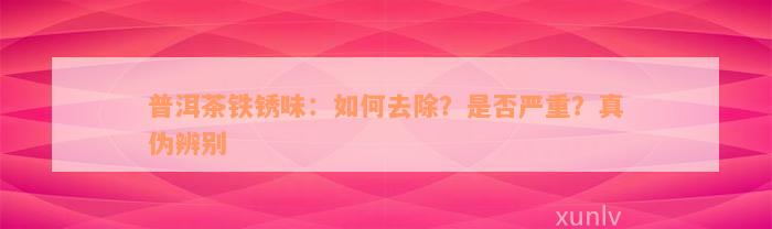 普洱茶铁锈味：如何去除？是否严重？真伪辨别