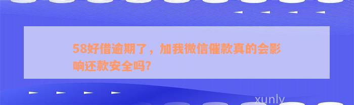 58好借逾期了，加我微信催款真的会影响还款安全吗？