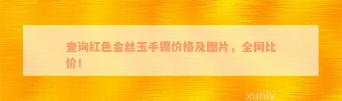 查询红色金丝玉手镯价格及图片，全网比价！