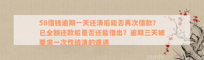 58借钱逾期一天还清后能否再次借款？已全额还款后是否还能借出？逾期三天被要求一次性结清的遭遇