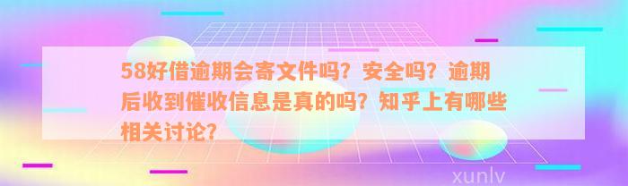 58好借逾期会寄文件吗？安全吗？逾期后收到催收信息是真的吗？知乎上有哪些相关讨论？