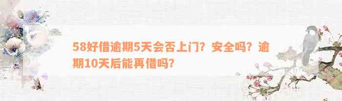 58好借逾期5天会否上门？安全吗？逾期10天后能再借吗？