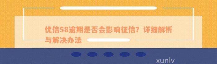 优信58逾期是否会影响征信？详细解析与解决办法