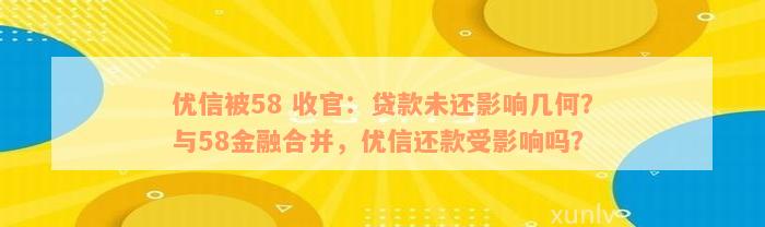 优信被58 收官：贷款未还影响几何？与58金融合并，优信还款受影响吗？