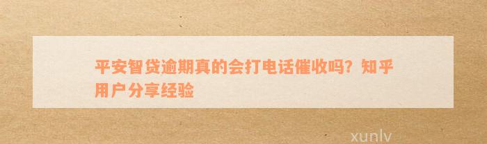 平安智贷逾期真的会打电话催收吗？知乎用户分享经验