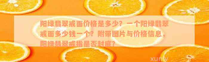 阳绿翡翠戒面价格是多少？一个阳绿翡翠戒面多少钱一个？附带图片与价格信息，阳绿翡翠戒指是否封底？